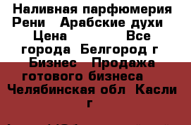 Наливная парфюмерия Рени . Арабские духи › Цена ­ 28 000 - Все города, Белгород г. Бизнес » Продажа готового бизнеса   . Челябинская обл.,Касли г.